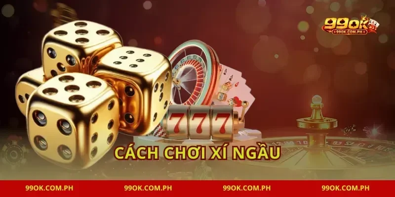 Cách Chơi Xí Ngầu 99OK Đút Túi Bí Kíp Từ Cao Thủ