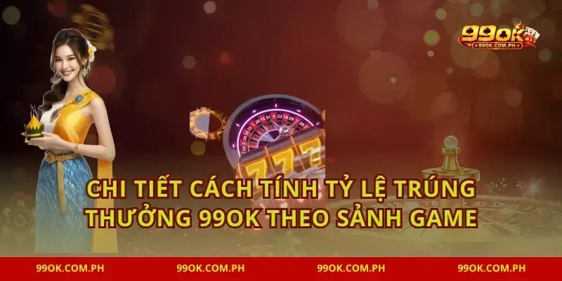 Chi tiết cách tính tỷ lệ trúng thưởng 99OK theo sảnh game