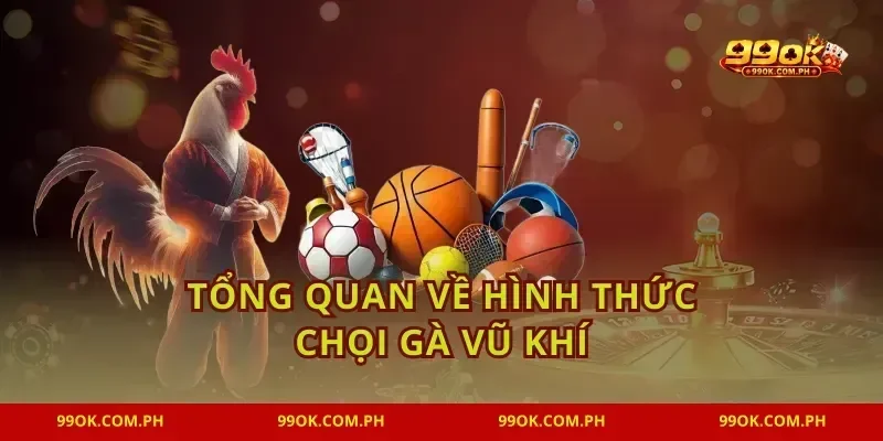 Tổng quan về hình thức chọi gà vũ khí