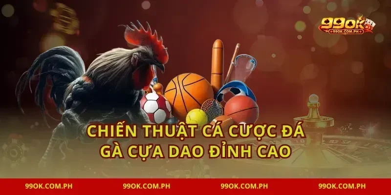 Chiến thuật cá cược Đá gà cựa dao đỉnh cao