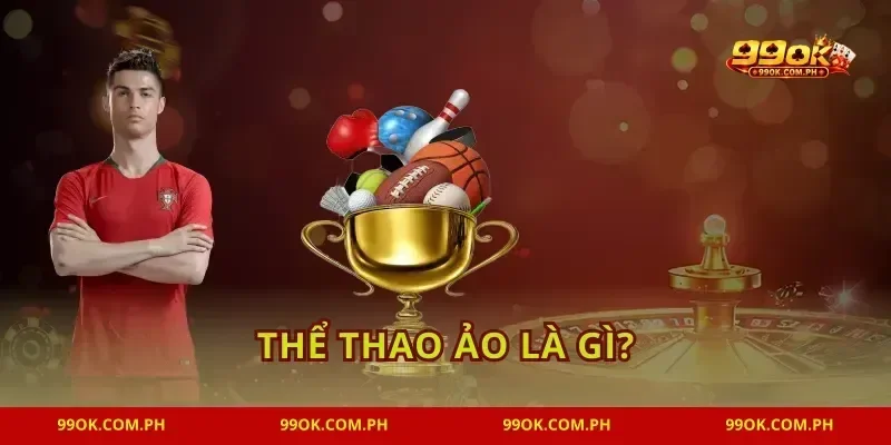 Thể Thao Ảo Là Gì? Giải Mã Xu Hướng Cá Cược Mới 99OK